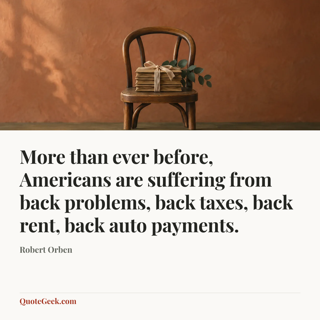 “More than ever before, Americans are suffering from back problems, back taxes, back rent, back auto payments.” — Robert Orben. Illustrated QuoteGeek card.