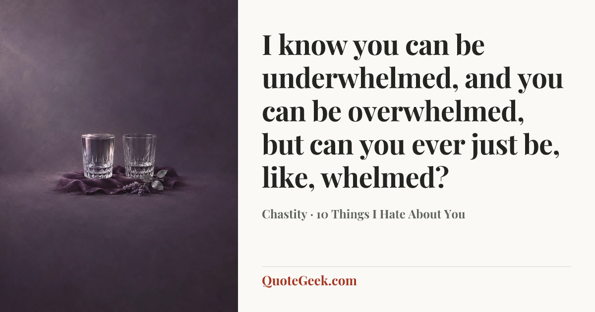 “I know you can be underwhelmed, and you can be overwhelmed, but can you ever just be, like, whelmed?” — Chastity · 10 Things I Hate About You. Illustrated QuoteGeek card.