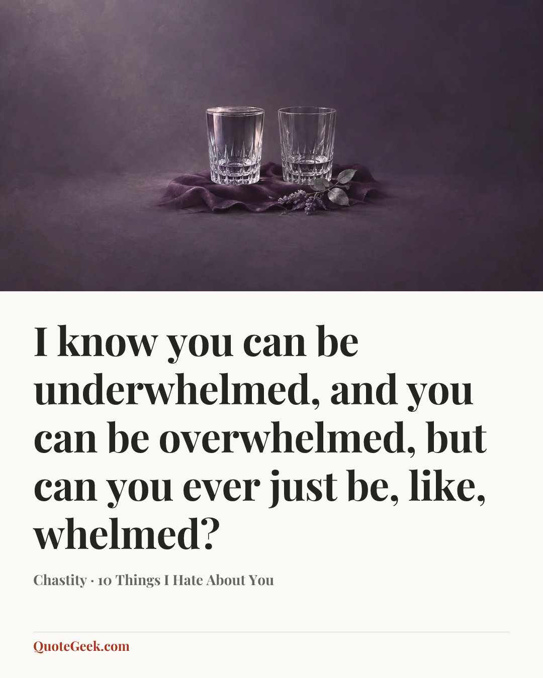 “I know you can be underwhelmed, and you can be overwhelmed, but can you ever just be, like, whelmed?” — Chastity · 10 Things I Hate About You. Illustrated QuoteGeek card.