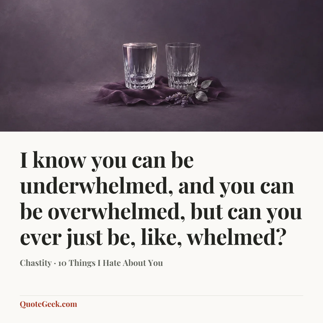 “I know you can be underwhelmed, and you can be overwhelmed, but can you ever just be, like, whelmed?” — Chastity · 10 Things I Hate About You. Illustrated QuoteGeek card.
