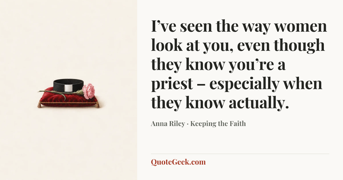 “I’ve seen the way women look at you, even though they know you’re a priest – especially when they know actually.” — Anna Riley · Keeping the Faith. Illustrated QuoteGeek card.