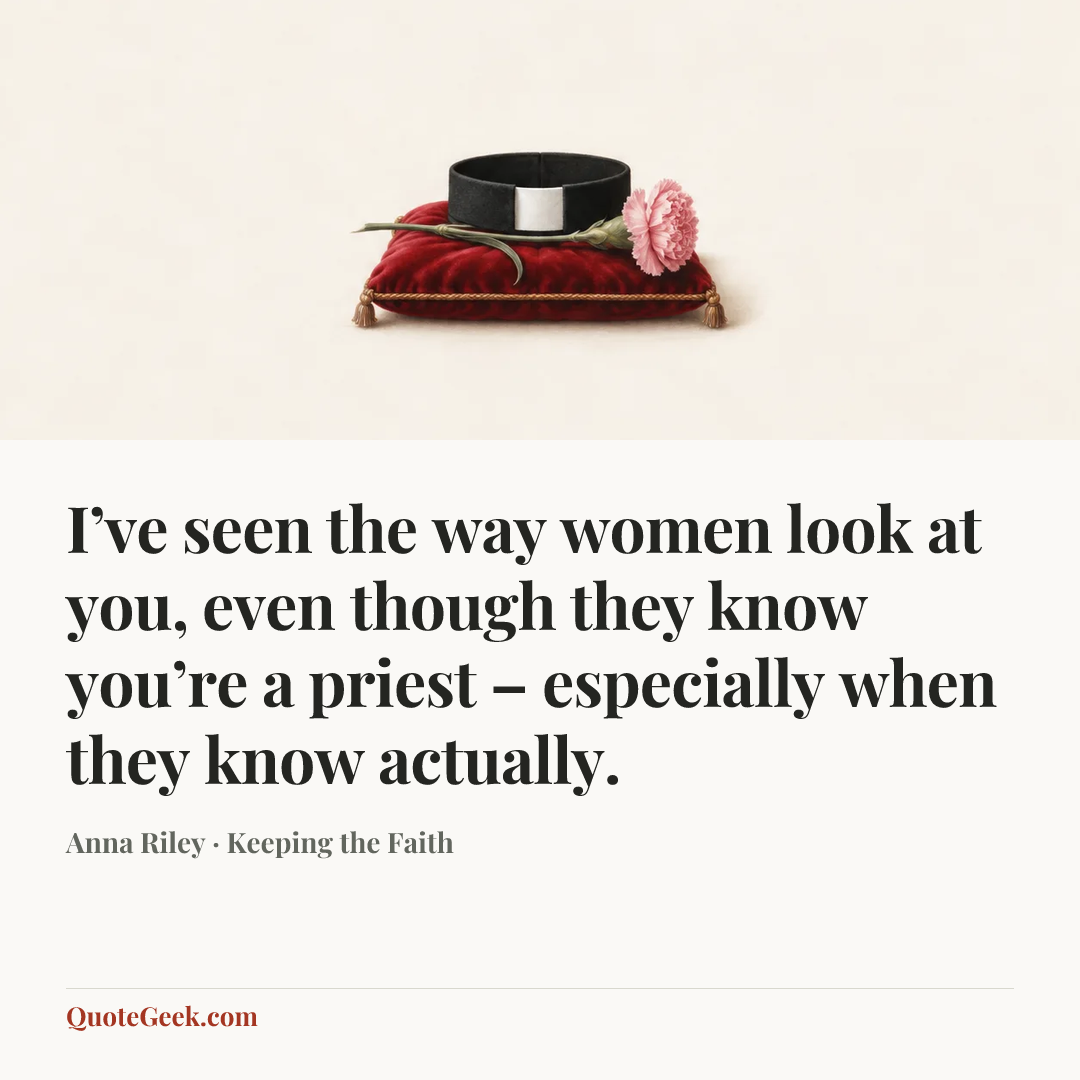 “I’ve seen the way women look at you, even though they know you’re a priest – especially when they know actually.” — Anna Riley · Keeping the Faith. Illustrated QuoteGeek card.