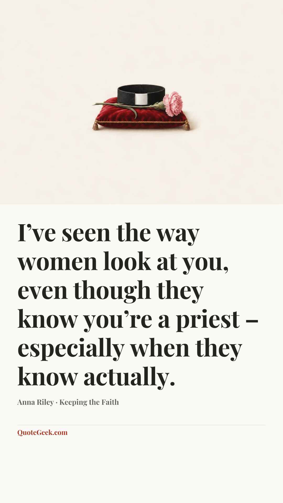 “I’ve seen the way women look at you, even though they know you’re a priest – especially when they know actually.” — Anna Riley · Keeping the Faith. Illustrated QuoteGeek card.