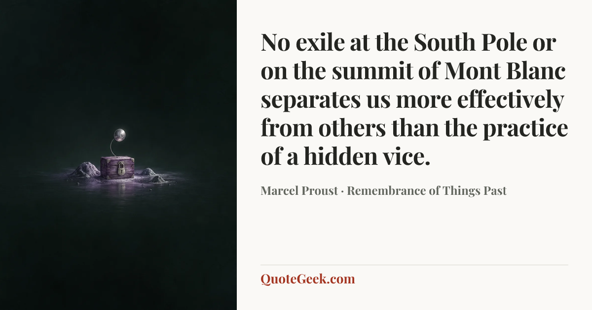 “No exile at the South Pole or on the summit of Mont Blanc separates us more effectively from others than the practice of a hidden vice.” — Marcel Proust · Remembrance of Things Past. Illustrated QuoteGeek card.