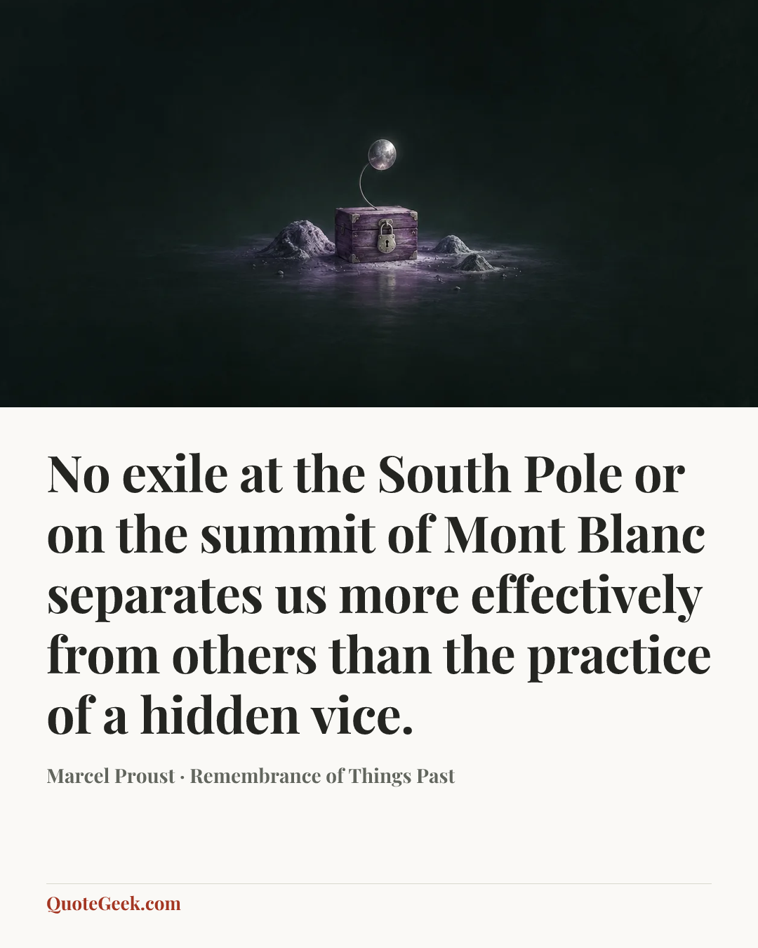 “No exile at the South Pole or on the summit of Mont Blanc separates us more effectively from others than the practice of a hidden vice.” — Marcel Proust · Remembrance of Things Past. Illustrated QuoteGeek card.