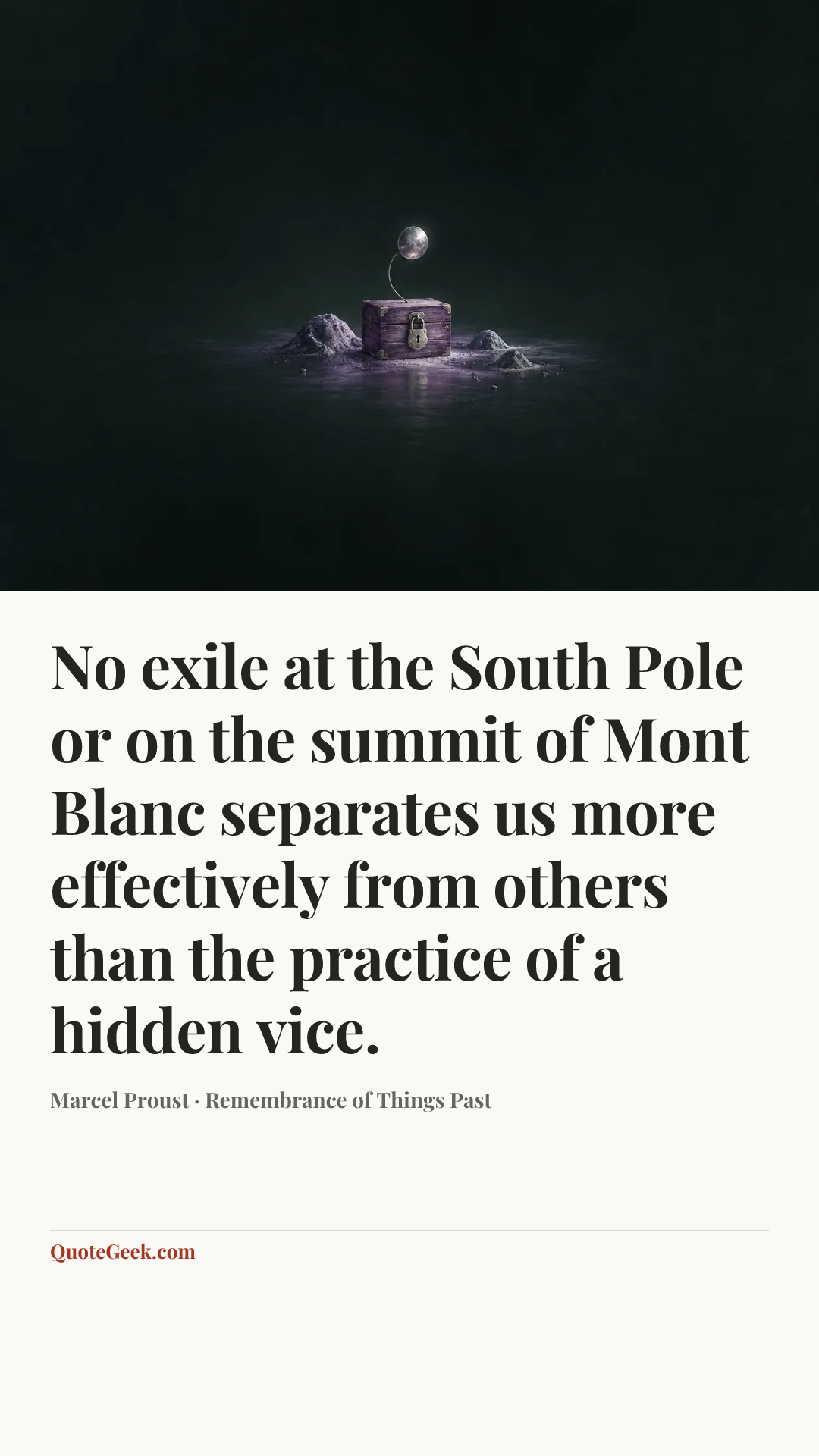 “No exile at the South Pole or on the summit of Mont Blanc separates us more effectively from others than the practice of a hidden vice.” — Marcel Proust · Remembrance of Things Past. Illustrated QuoteGeek card.