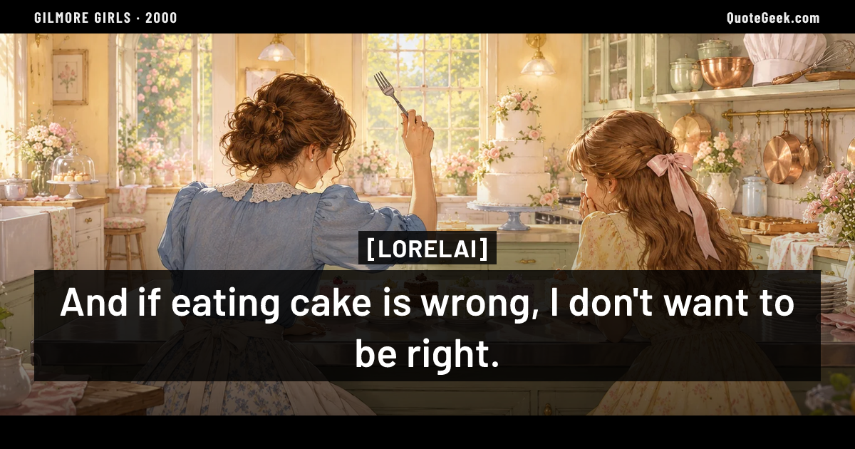 “And if eating cake is wrong, I don't want to be right.” — Lorelai · Gilmore Girls. Illustrated QuoteGeek card.