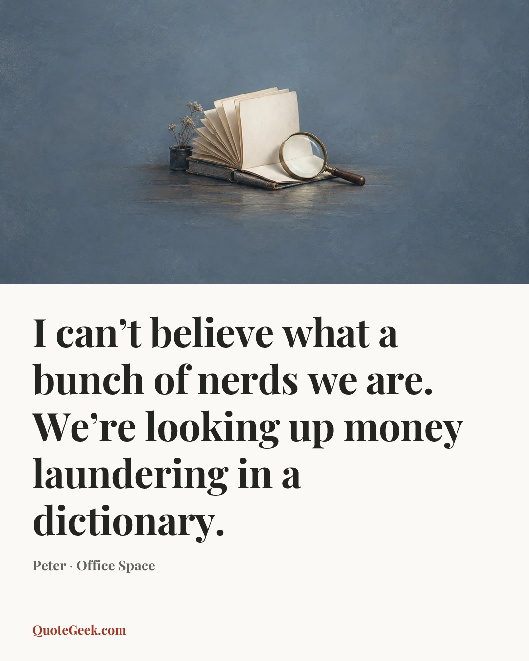 “I can’t believe what a bunch of nerds we are. We’re looking up money laundering in a dictionary.” — Peter · Office Space. Illustrated QuoteGeek card.