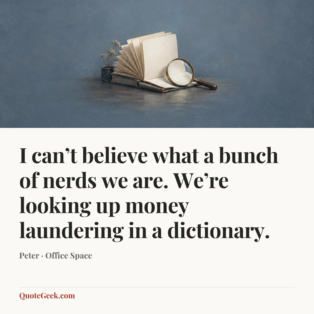 “I can’t believe what a bunch of nerds we are. We’re looking up money laundering in a dictionary.” — Peter · Office Space. Illustrated QuoteGeek card.