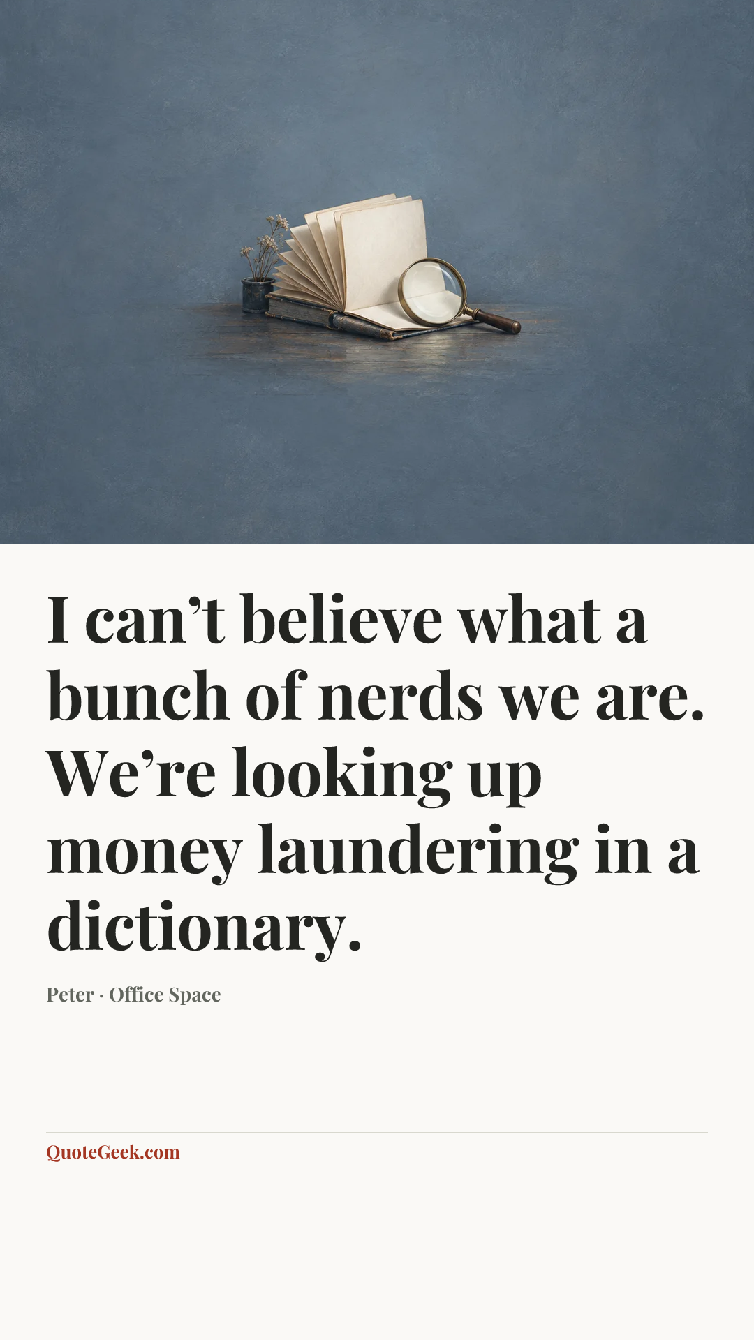 “I can’t believe what a bunch of nerds we are. We’re looking up money laundering in a dictionary.” — Peter · Office Space. Illustrated QuoteGeek card.