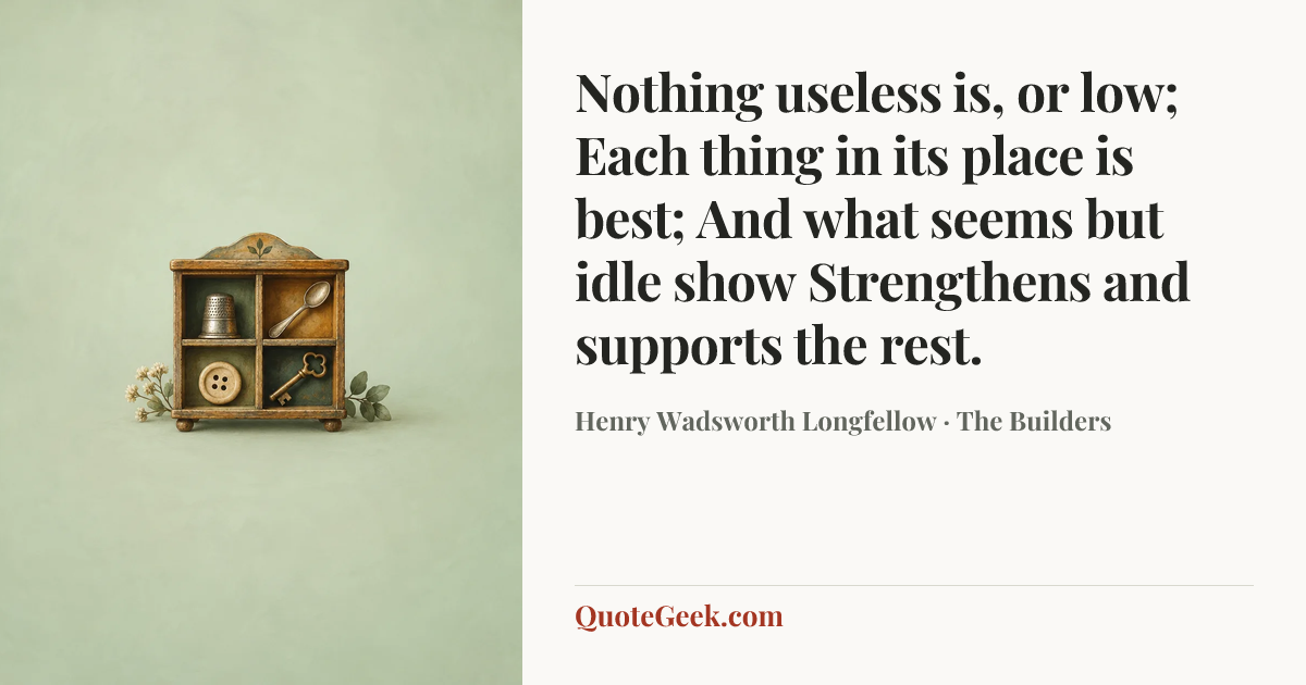 “Nothing useless is, or low;
Each thing in its place is best;
And what seems but idle show
Strengthens and supports the rest.” — Henry Wadsworth Longfellow · The Builders. Illustrated QuoteGeek card.