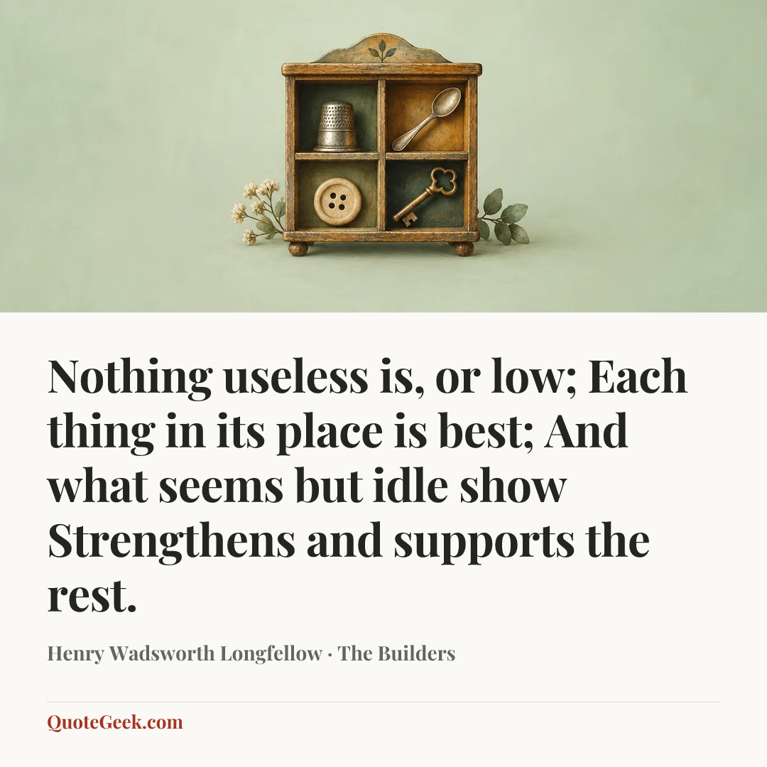 “Nothing useless is, or low;
Each thing in its place is best;
And what seems but idle show
Strengthens and supports the rest.” — Henry Wadsworth Longfellow · The Builders. Illustrated QuoteGeek card.