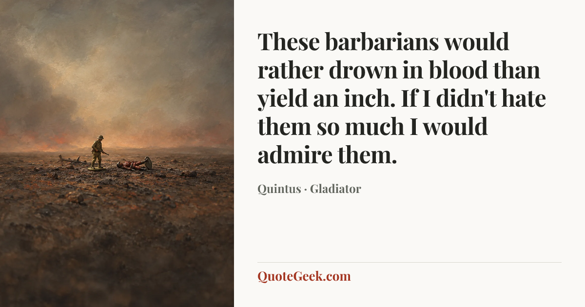 “These barbarians would rather drown in blood than yield an inch. If I didn't hate them so much I would admire them.” — Quintus · Gladiator. Illustrated QuoteGeek card.