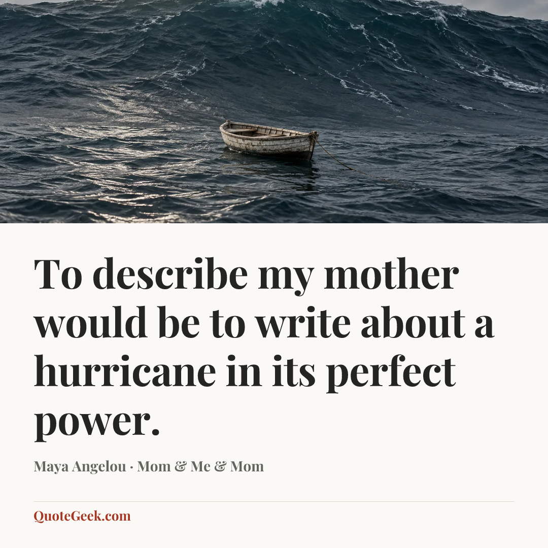 “To describe my mother would be to write about a hurricane in its perfect power.” — Maya Angelou · Mom & Me & Mom. Illustrated QuoteGeek card.
