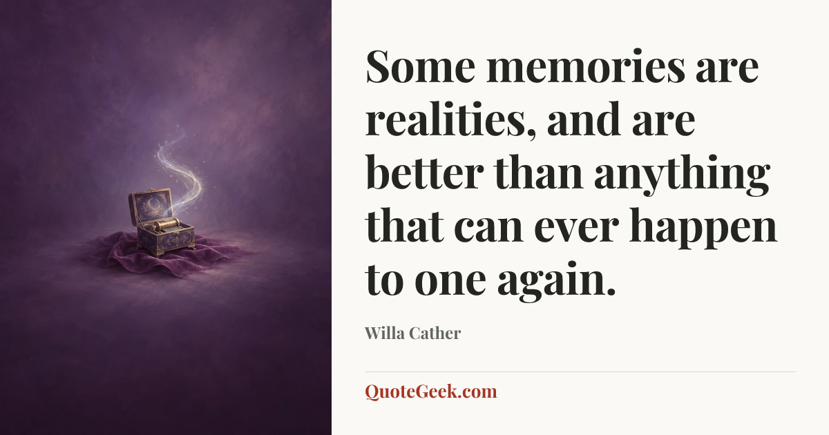 “Some memories are realities, and are better than anything that can ever happen to one again.” — Willa Cather. Illustrated QuoteGeek card.