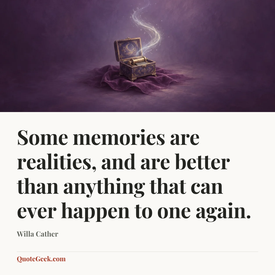“Some memories are realities, and are better than anything that can ever happen to one again.” — Willa Cather. Illustrated QuoteGeek card.