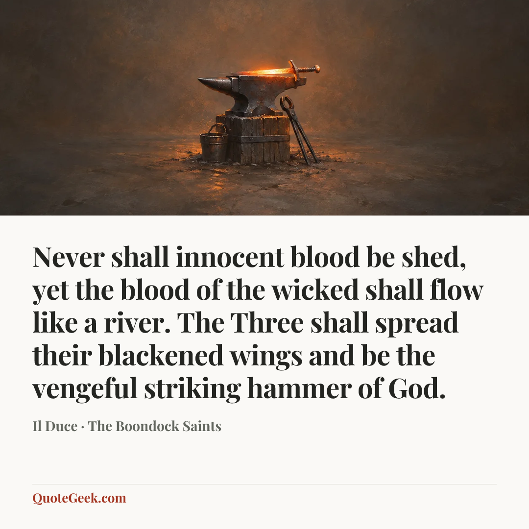 “Never shall innocent blood be shed, yet the blood of the wicked shall flow like a river. The Three shall spread their blackened wings and be the vengeful striking hammer of God.” — Il Duce · The Boondock Saints. Illustrated QuoteGeek card.