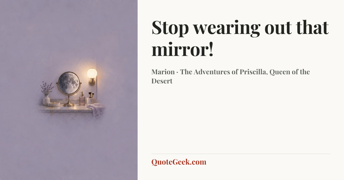 “Stop wearing out that mirror!” — Marion · The Adventures of Priscilla, Queen of the Desert. Illustrated QuoteGeek card.
