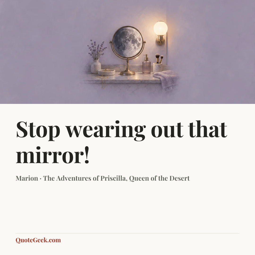 “Stop wearing out that mirror!” — Marion · The Adventures of Priscilla, Queen of the Desert. Illustrated QuoteGeek card.