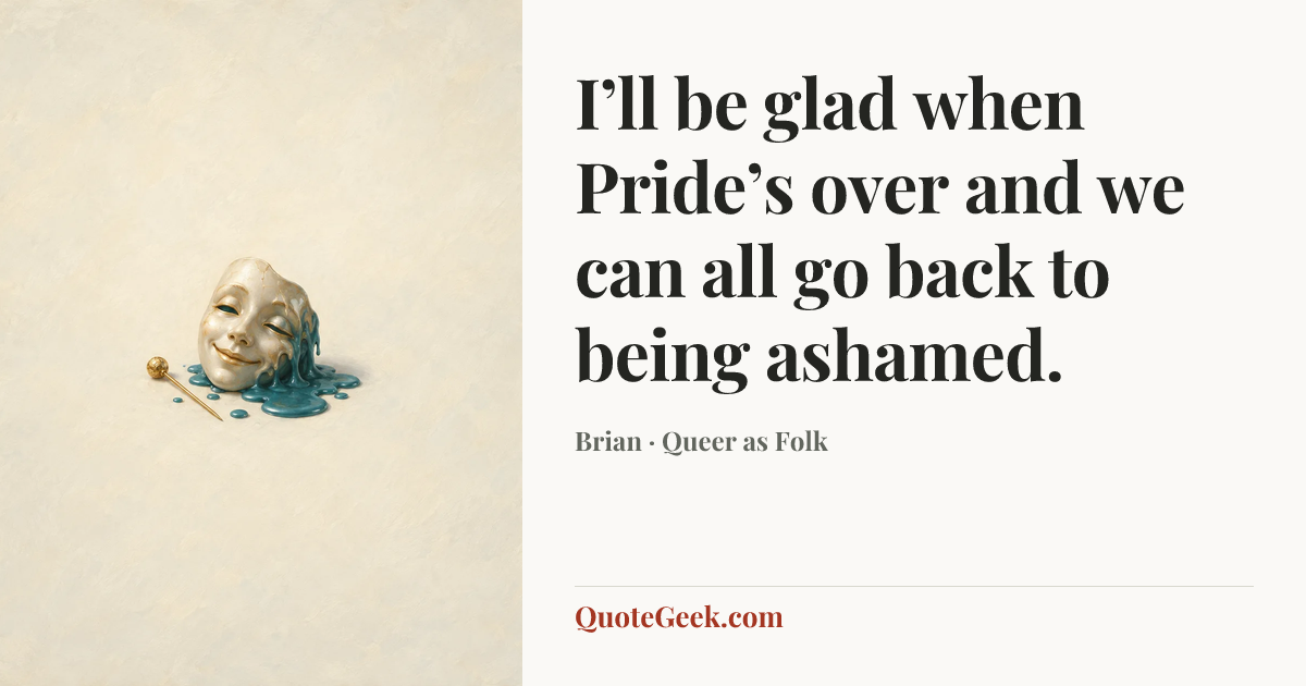 “I’ll be glad when Pride’s over and we can all go back to being ashamed.” — Brian · Queer as Folk. Illustrated QuoteGeek card.