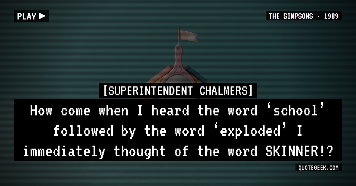“How come when I heard the word ‘school’ followed by the word ‘exploded’ I immediately thought of the word SKINNER!?” — Superintendent Chalmers · The Simpsons. Illustrated QuoteGeek card.