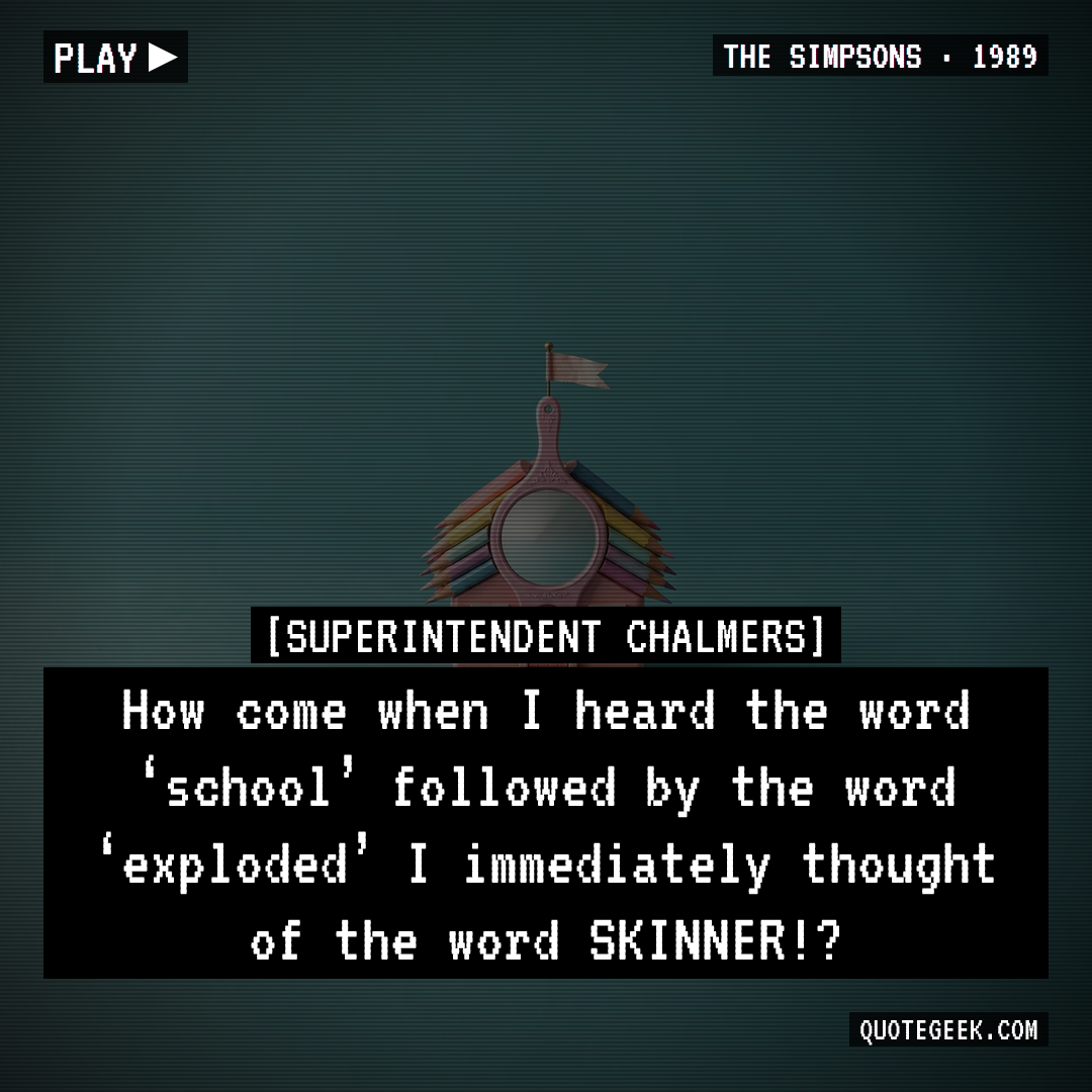 “How come when I heard the word ‘school’ followed by the word ‘exploded’ I immediately thought of the word SKINNER!?” — Superintendent Chalmers · The Simpsons. Illustrated QuoteGeek card.
