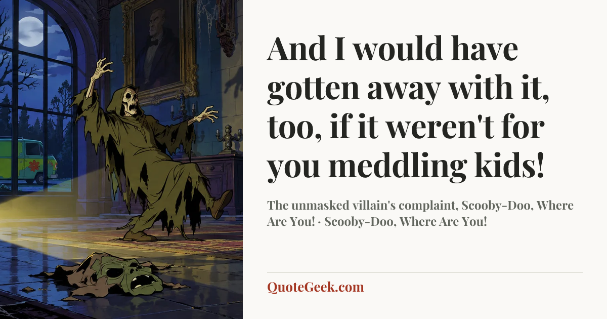 “And I would have gotten away with it, too, if it weren't for you meddling kids!” — The unmasked villain's complaint, Scooby-Doo, Where Are You! · Scooby-Doo, Where Are You!. Illustrated QuoteGeek card.