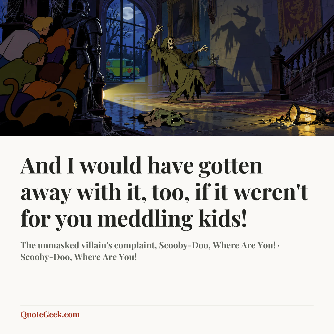 “And I would have gotten away with it, too, if it weren't for you meddling kids!” — The unmasked villain's complaint, Scooby-Doo, Where Are You! · Scooby-Doo, Where Are You!. Illustrated QuoteGeek card.
