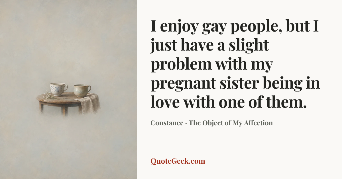 “I enjoy gay people, but I just have a slight problem with my pregnant sister being in love with one of them.” — Constance · The Object of My Affection. Illustrated QuoteGeek card.