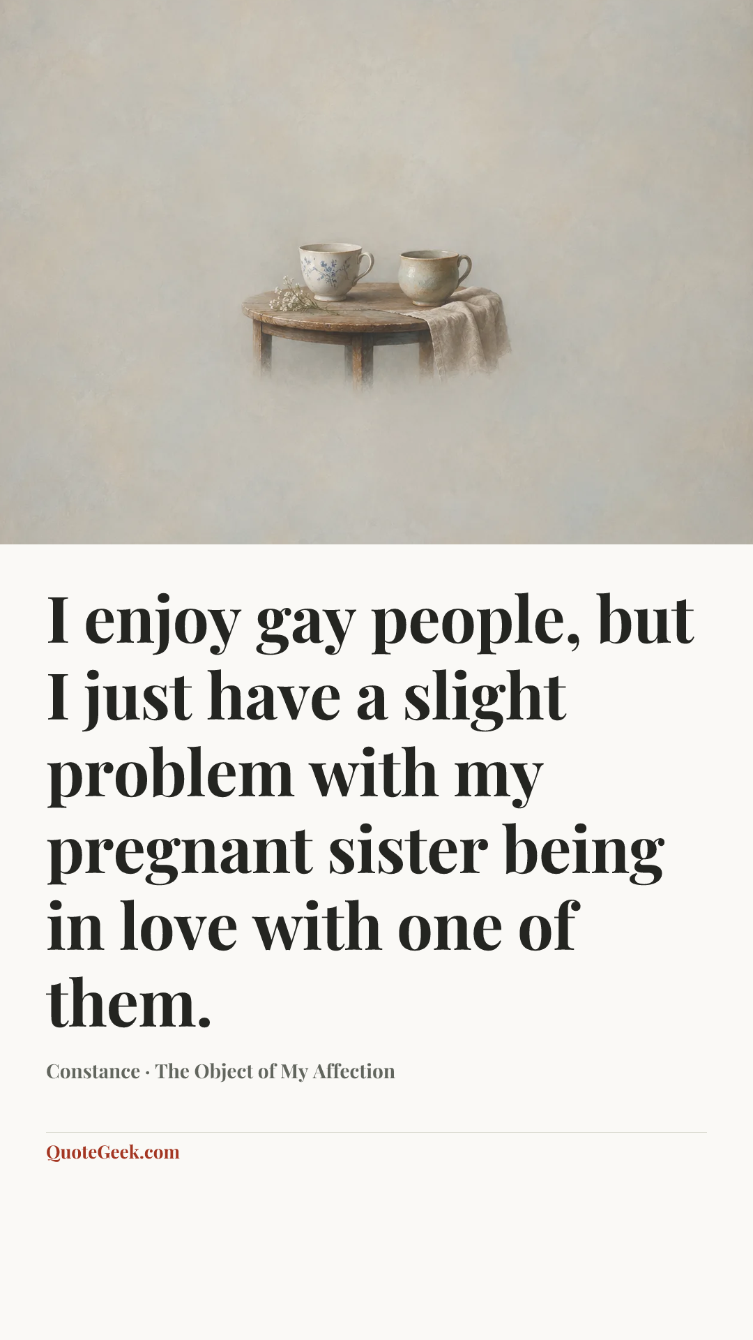 “I enjoy gay people, but I just have a slight problem with my pregnant sister being in love with one of them.” — Constance · The Object of My Affection. Illustrated QuoteGeek card.