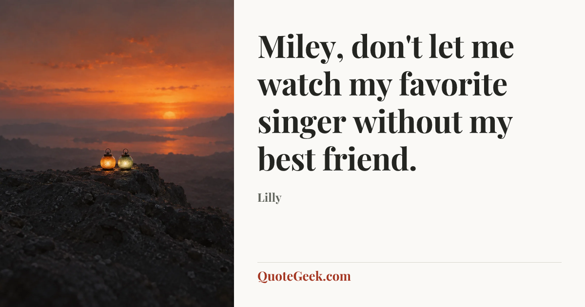 “Miley, don't let me watch my favorite singer without my best friend.” — Lilly. Illustrated QuoteGeek card.