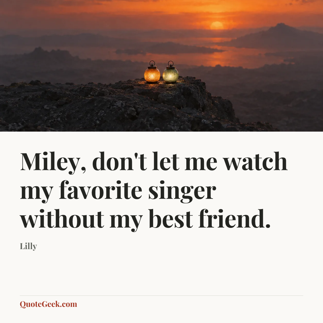 “Miley, don't let me watch my favorite singer without my best friend.” — Lilly. Illustrated QuoteGeek card.