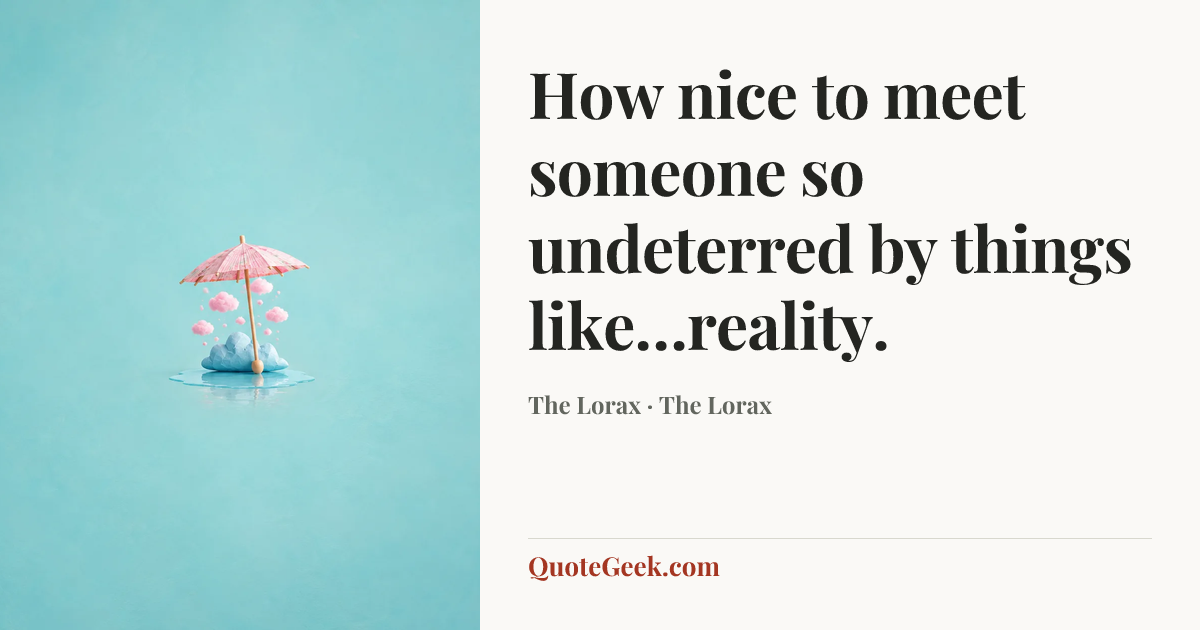 “How nice to meet someone so undeterred by things like…reality.” — The Lorax · The Lorax. Illustrated QuoteGeek card.