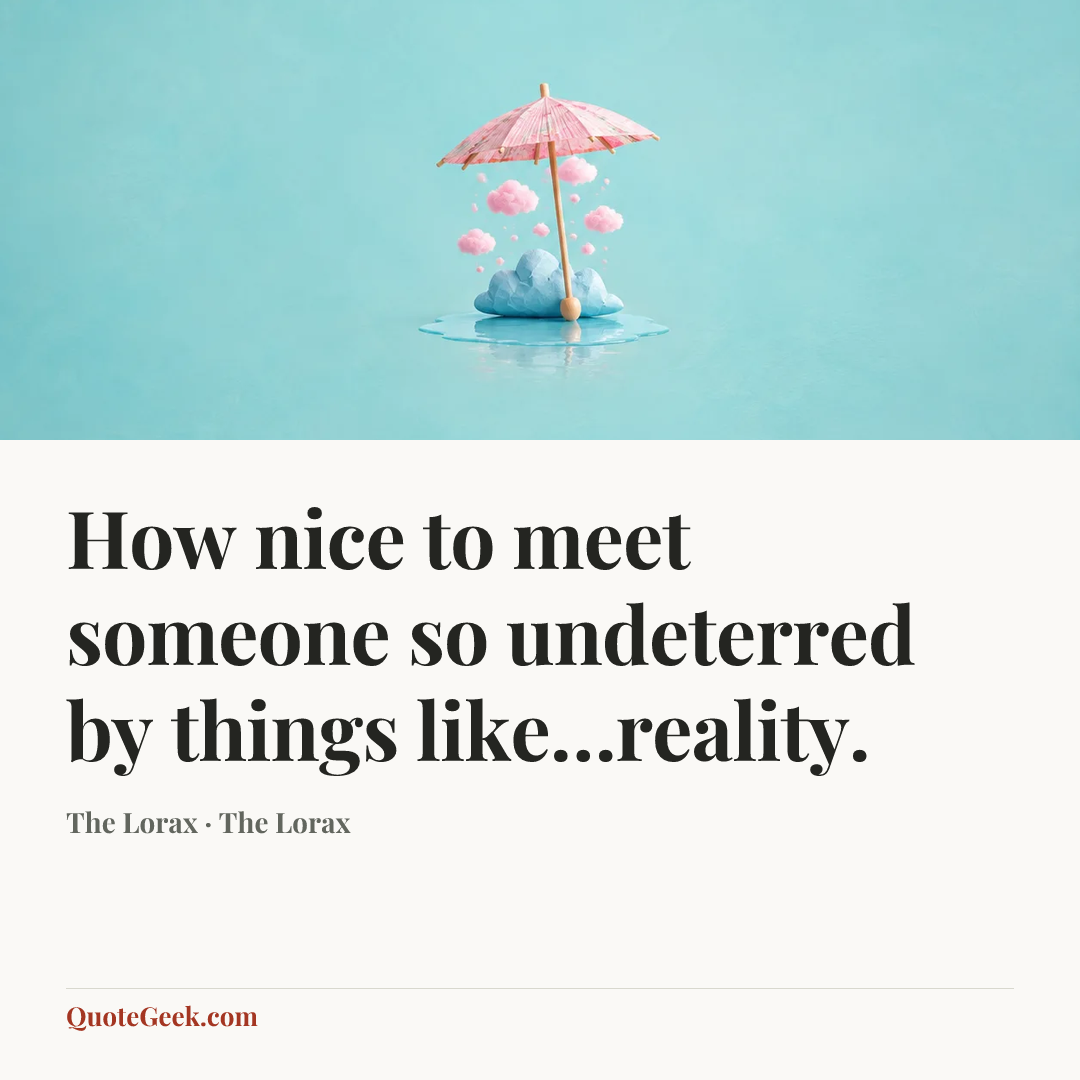 “How nice to meet someone so undeterred by things like…reality.” — The Lorax · The Lorax. Illustrated QuoteGeek card.