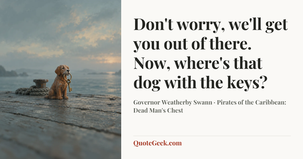 “Don't worry, we'll get you out of there. Now, where's that dog with the keys?” — Governor Weatherby Swann · Pirates of the Caribbean: Dead Man's Chest. Illustrated QuoteGeek card.
