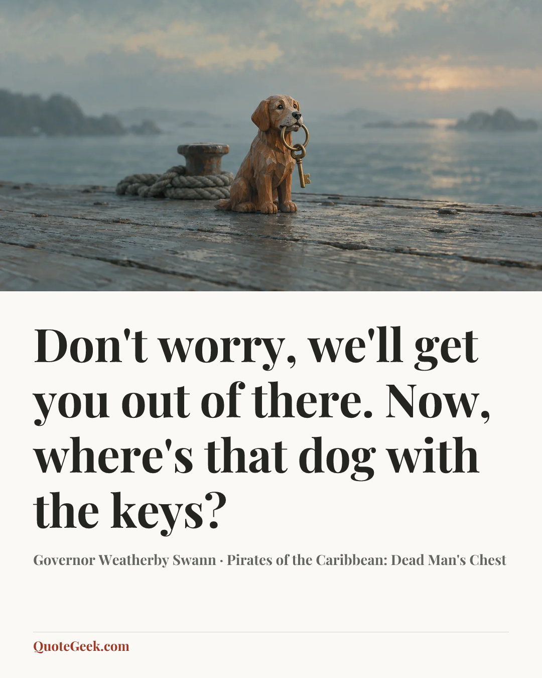 “Don't worry, we'll get you out of there. Now, where's that dog with the keys?” — Governor Weatherby Swann · Pirates of the Caribbean: Dead Man's Chest. Illustrated QuoteGeek card.