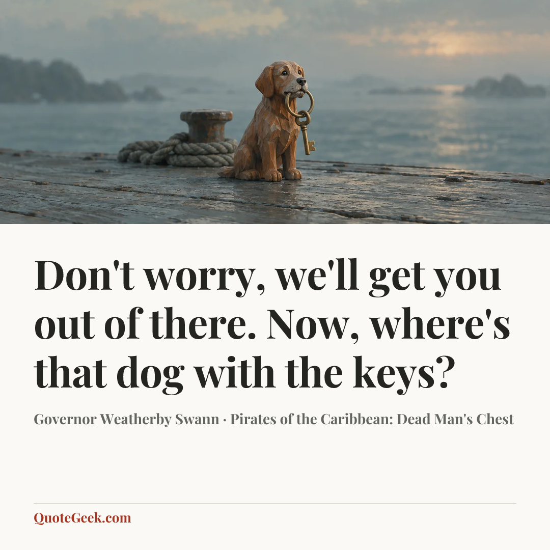 “Don't worry, we'll get you out of there. Now, where's that dog with the keys?” — Governor Weatherby Swann · Pirates of the Caribbean: Dead Man's Chest. Illustrated QuoteGeek card.