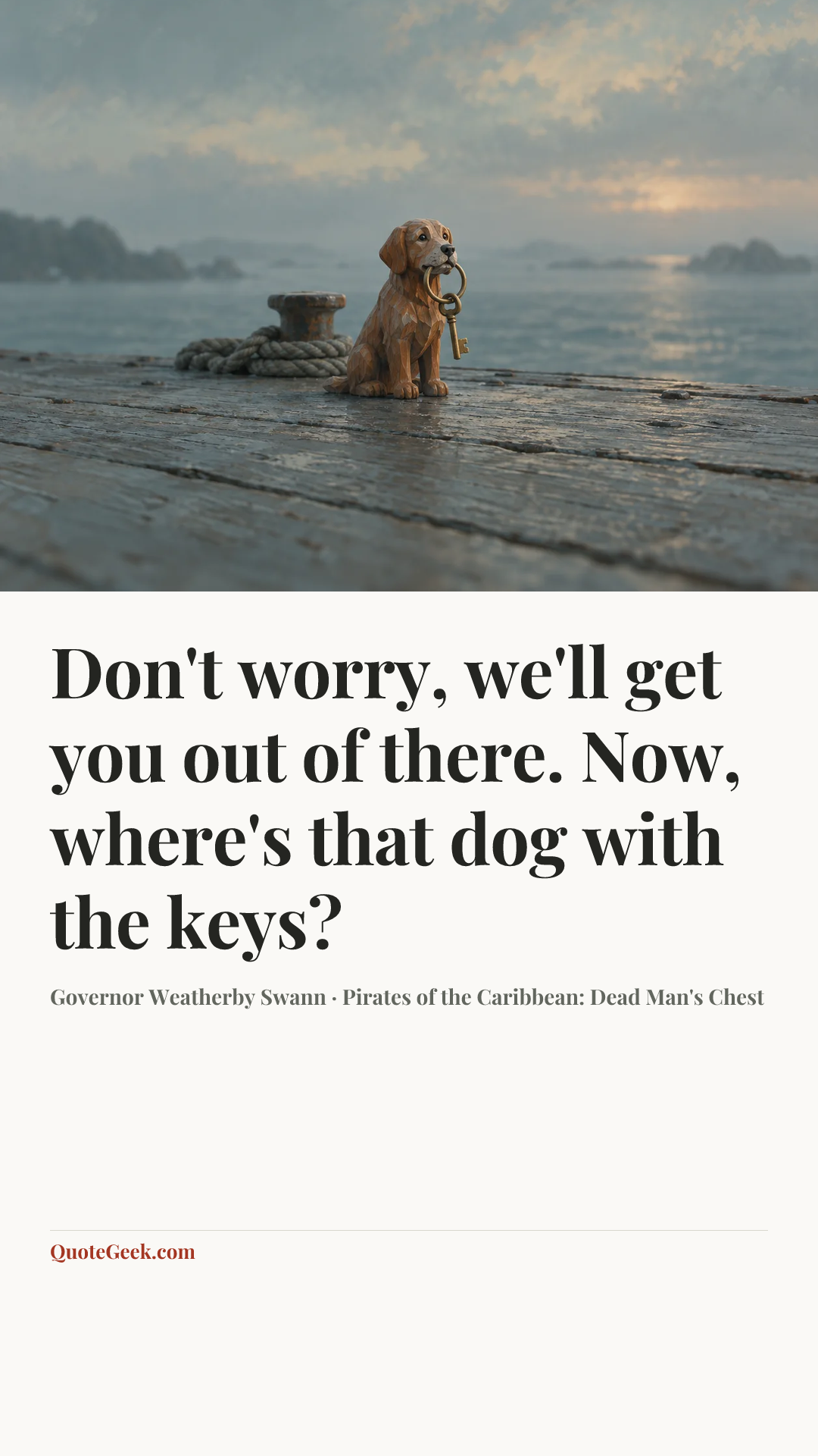 “Don't worry, we'll get you out of there. Now, where's that dog with the keys?” — Governor Weatherby Swann · Pirates of the Caribbean: Dead Man's Chest. Illustrated QuoteGeek card.