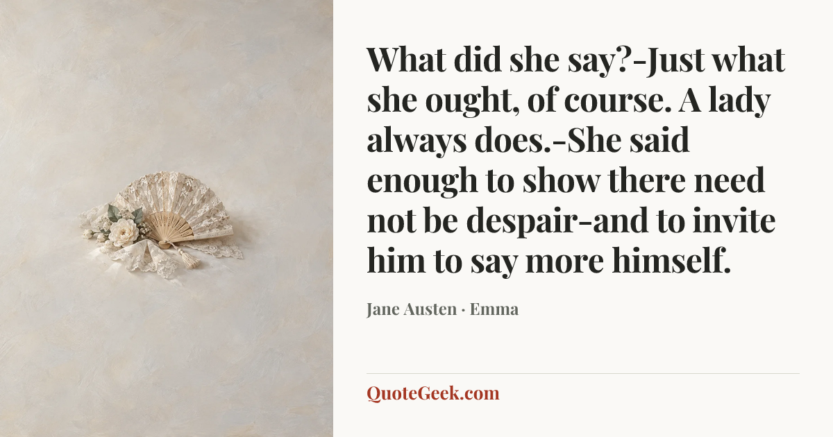 “What did she say?-Just what she ought, of course. A lady always does.-She said enough to show there need not be despair-and to invite him to say more himself.” — Jane Austen · Emma. Illustrated QuoteGeek card.
