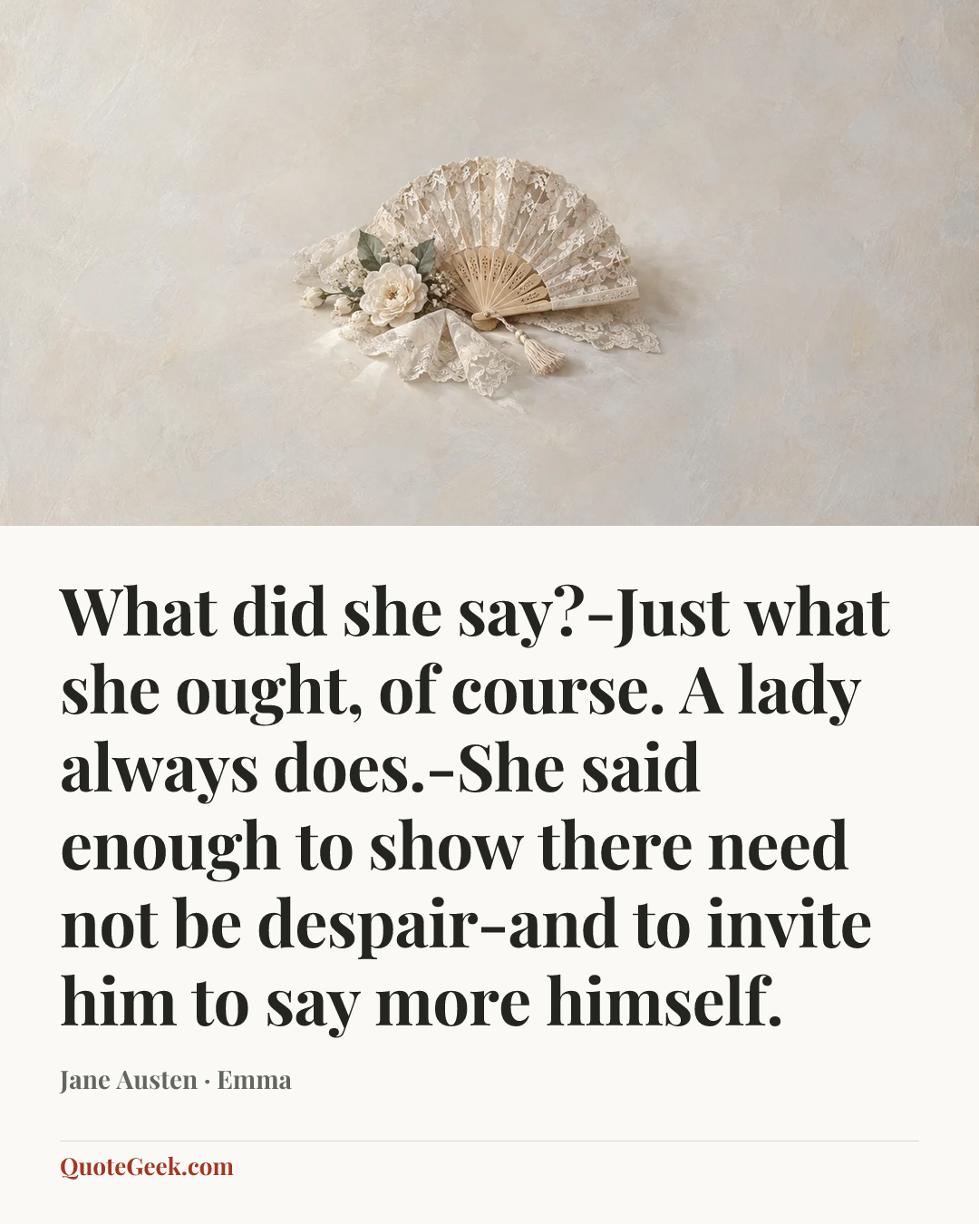 “What did she say?-Just what she ought, of course. A lady always does.-She said enough to show there need not be despair-and to invite him to say more himself.” — Jane Austen · Emma. Illustrated QuoteGeek card.