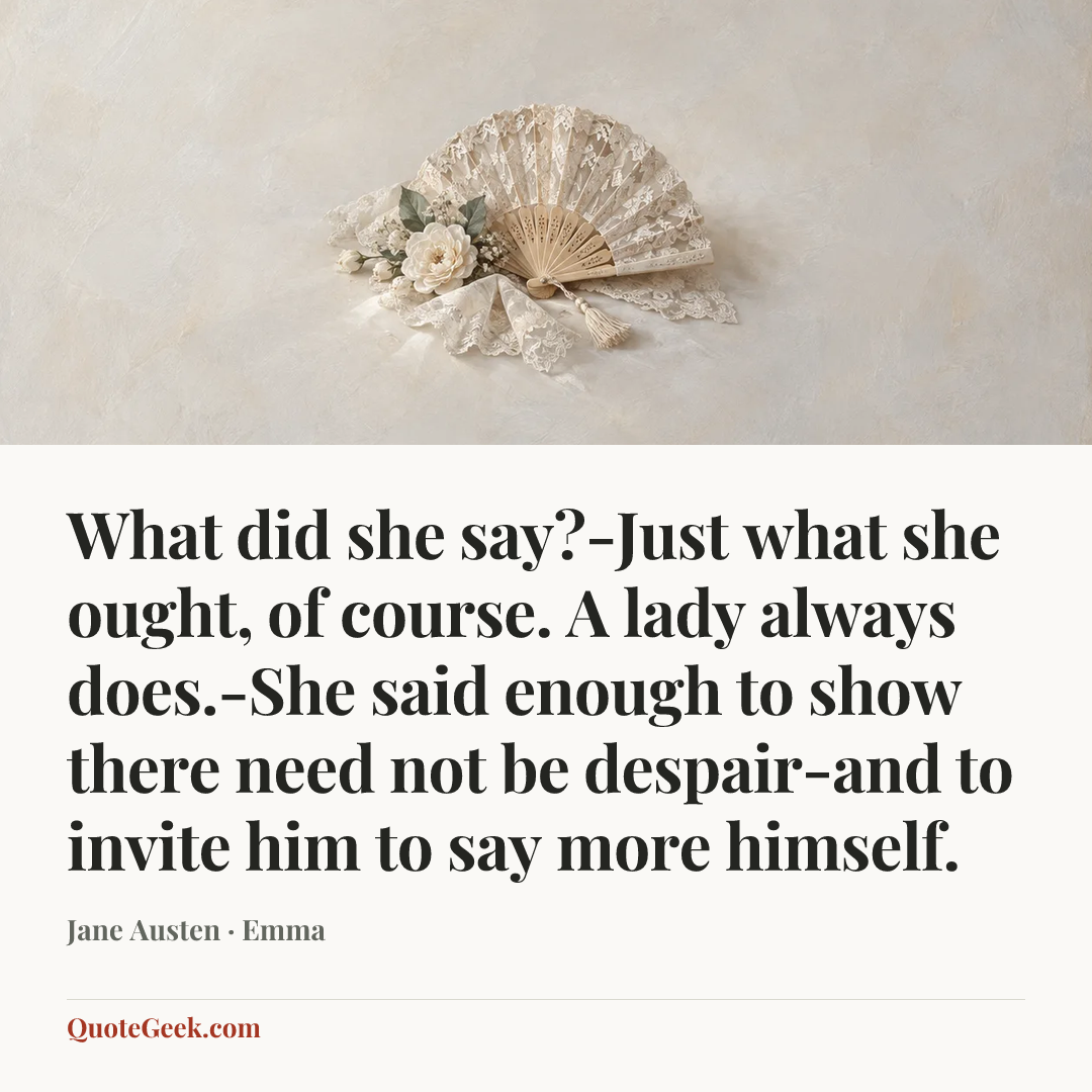 “What did she say?-Just what she ought, of course. A lady always does.-She said enough to show there need not be despair-and to invite him to say more himself.” — Jane Austen · Emma. Illustrated QuoteGeek card.