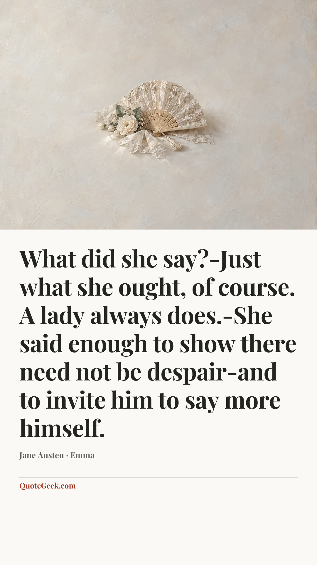 “What did she say?-Just what she ought, of course. A lady always does.-She said enough to show there need not be despair-and to invite him to say more himself.” — Jane Austen · Emma. Illustrated QuoteGeek card.