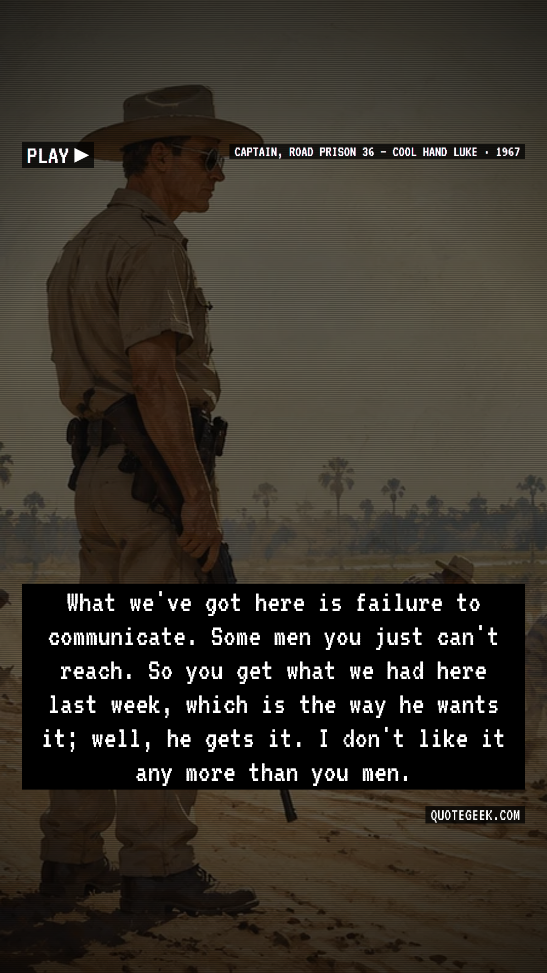 “What we've got here is failure to communicate. Some men you just can't reach. So you get what we had here last week, which is the way he wants it; well, he gets it. I don't like it any more than you men.” — Captain, Road Prison 36 · Cool Hand Luke. Illustrated QuoteGeek card.