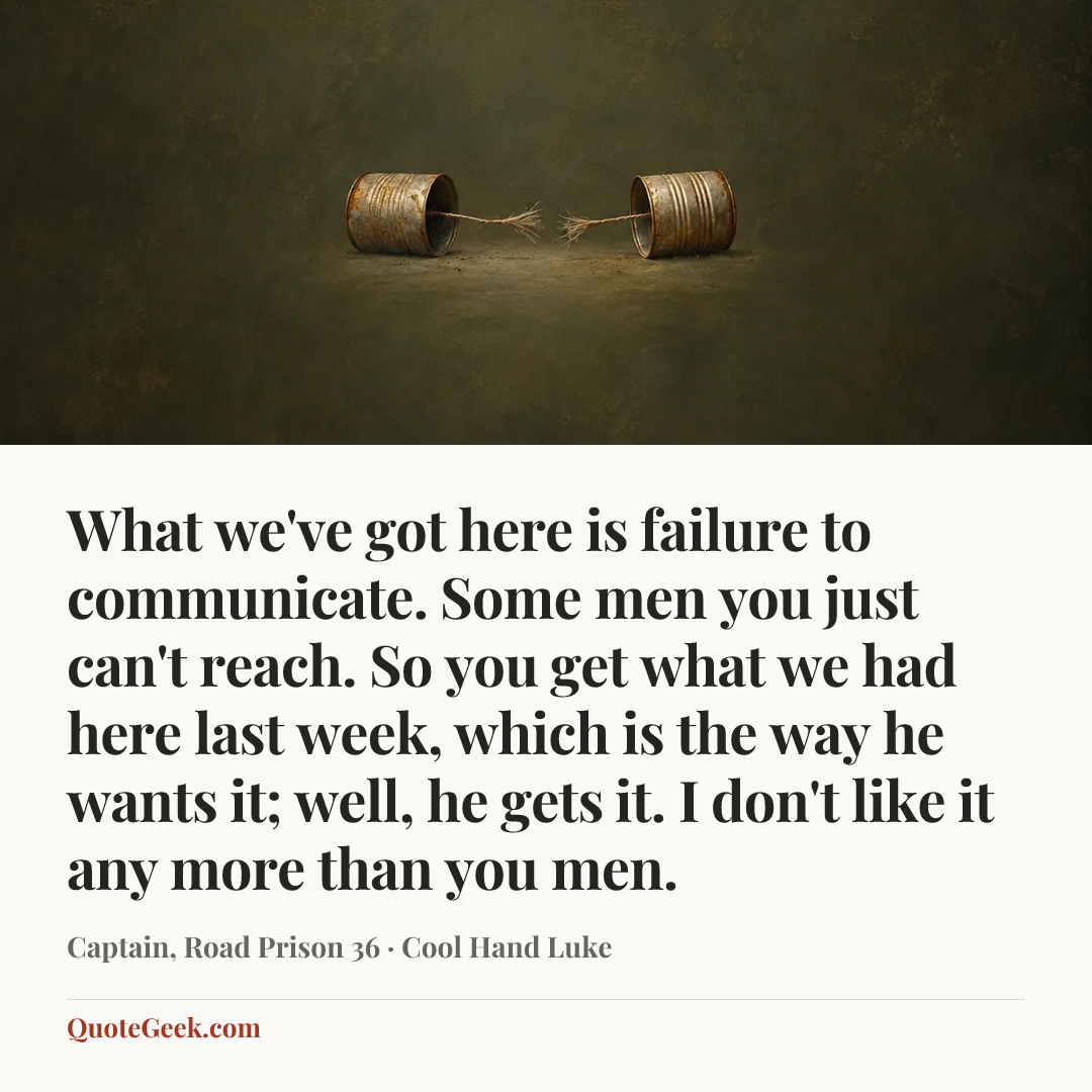“What we've got here is failure to communicate. Some men you just can't reach. So you get what we had here last week, which is the way he wants it; well, he gets it. I don't like it any more than you men.” — Captain, Road Prison 36 · Cool Hand Luke. Illustrated QuoteGeek card.