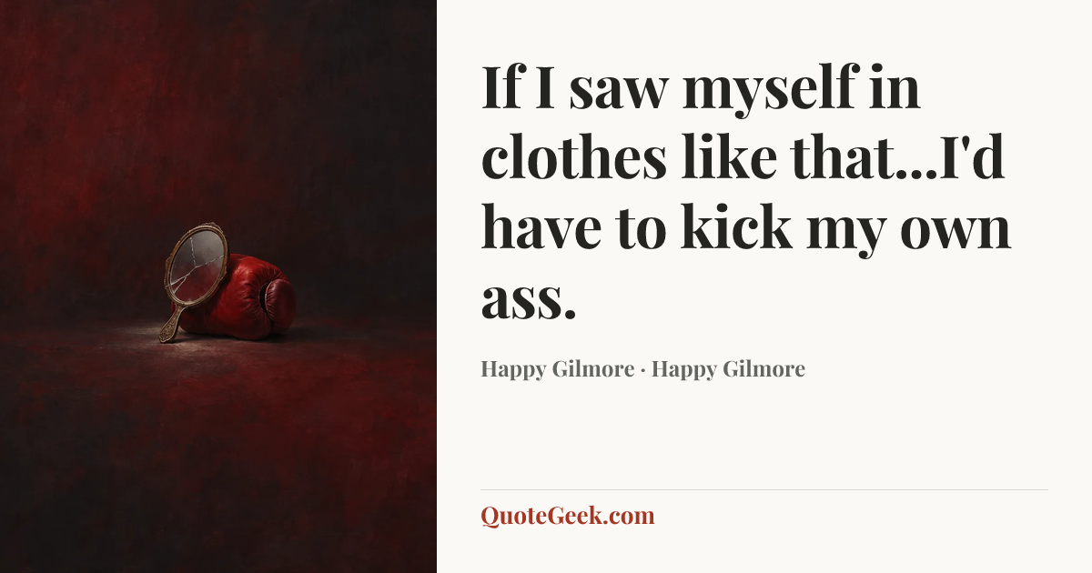 “If I saw myself in clothes like that...I'd have to kick my own ass.” — Happy Gilmore · Happy Gilmore. Illustrated QuoteGeek card.