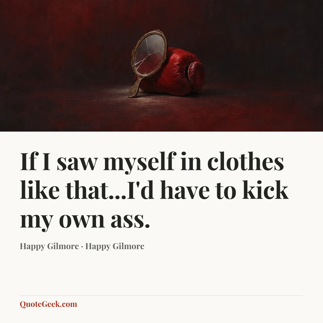 “If I saw myself in clothes like that...I'd have to kick my own ass.” — Happy Gilmore · Happy Gilmore. Illustrated QuoteGeek card.