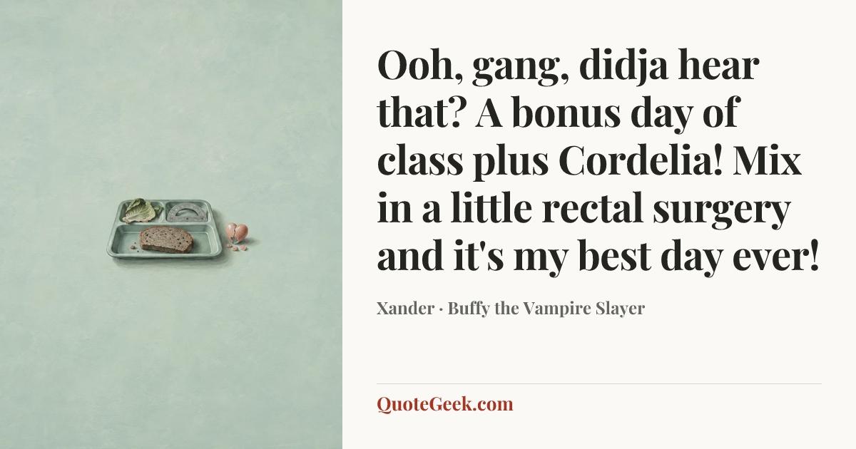 “Ooh, gang, didja hear that? A bonus day of class plus Cordelia! Mix in a little rectal surgery and it's my best day ever!” — Xander · Buffy the Vampire Slayer. Illustrated QuoteGeek card.