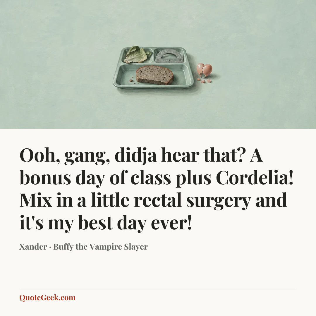 “Ooh, gang, didja hear that? A bonus day of class plus Cordelia! Mix in a little rectal surgery and it's my best day ever!” — Xander · Buffy the Vampire Slayer. Illustrated QuoteGeek card.