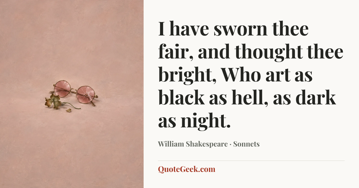 “I have sworn thee fair, and thought thee bright,
Who art as black as hell, as dark as night.” — William Shakespeare · Sonnets. Illustrated QuoteGeek card.
