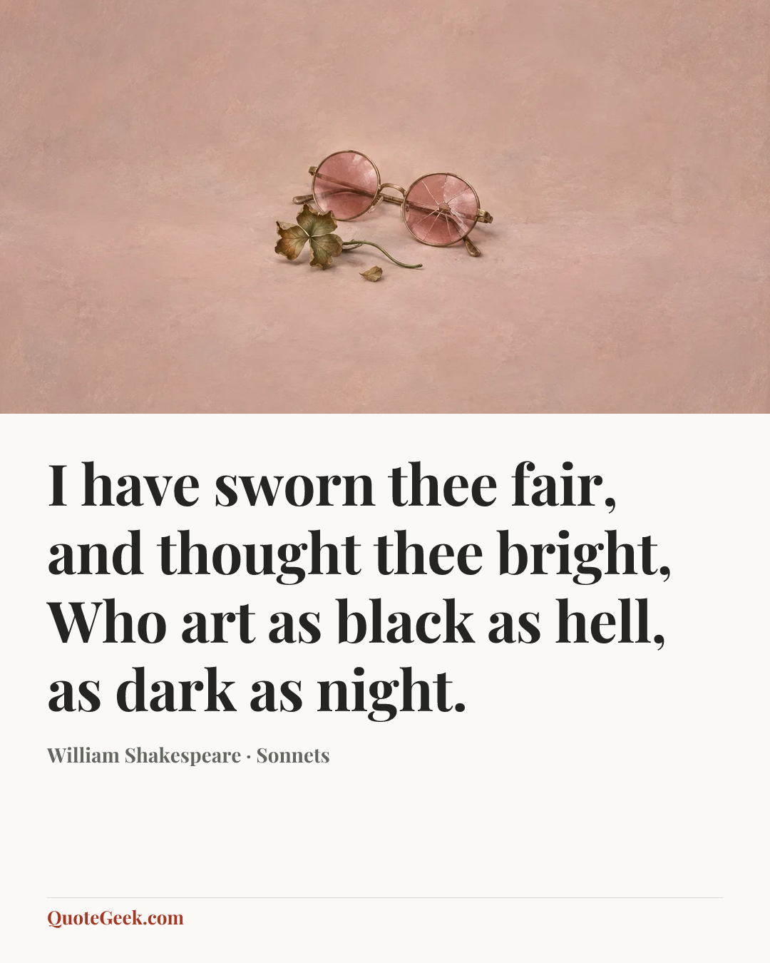 “I have sworn thee fair, and thought thee bright,
Who art as black as hell, as dark as night.” — William Shakespeare · Sonnets. Illustrated QuoteGeek card.
